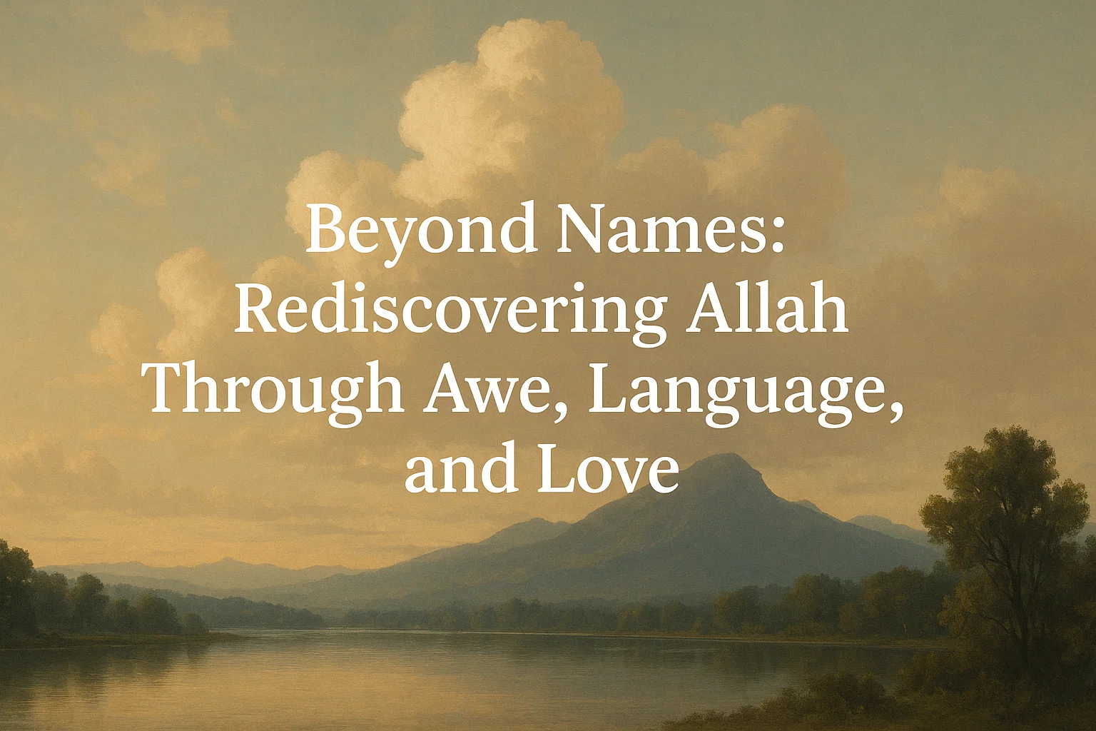 Beyond Names: Rediscovering Allah Through Awe, Language, and Love